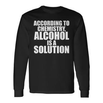 According To Chemistry Alcohol Is A Solution Drinking Long Sleeve T-Shirt T-Shirt | Mazezy