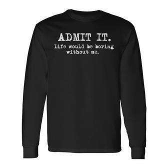 Admit It Life Would Be Boring Without Me Sayings Long Sleeve T-Shirt | Mazezy