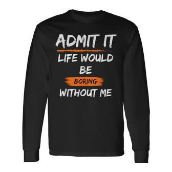 Admit It Life Would Be Boring Without Me Saying Long Sleeve T-Shirt - Monsterry UK