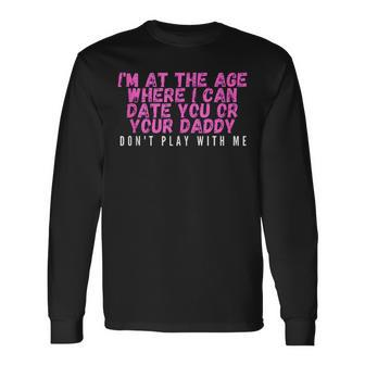 Im At The Age Where I Can Date You Or Your Daddy Long Sleeve T-Shirt | Mazezy UK