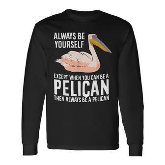 Always Be Yourself Unless You Can Be A Pelican Long Sleeve T-Shirt | Mazezy CA
