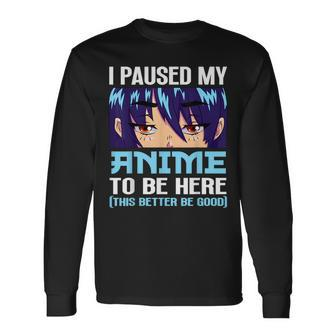 Anime Otaku I Paused My Anime To Be Here This Better Be Good Long Sleeve T-Shirt - Seseable