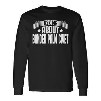 Ask Me About Banded Palm Civet Banded Palm Civet Lover Long Sleeve T-Shirt | Mazezy