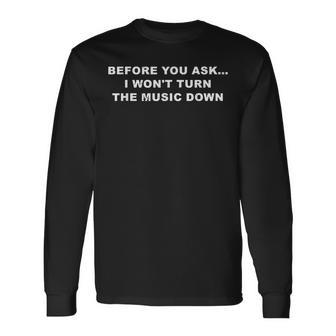 Before You Ask I Wont Turn The Music Down Quote Long Sleeve T-Shirt T-Shirt | Mazezy