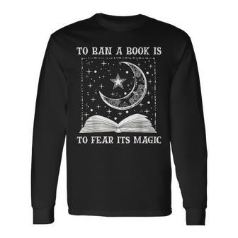 To Ban A Book Is To Fear Its Magic Long Sleeve T-Shirt - Seseable