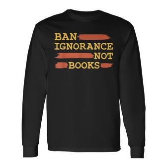 Ban Ignorance Not Books Banned Books Long Sleeve T-Shirt - Monsterry UK