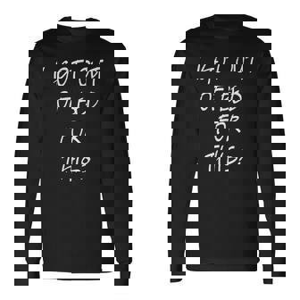 I Got Out Of Bed For This Cool Frustration Quote Long Sleeve T-Shirt | Mazezy