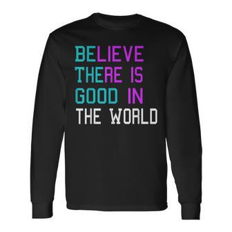 Believe There Is Good In The World Be The Good Kindness Long Sleeve T-Shirt T-Shirt | Mazezy AU