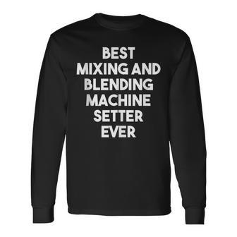 Best Mixing And Blending Machine Setter Ever Long Sleeve T-Shirt | Mazezy