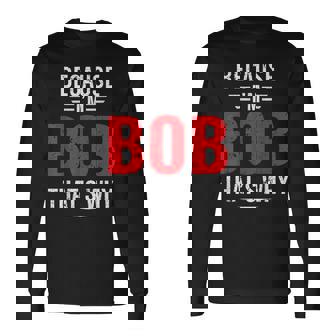 Because Im Bob Thats Why Bob Long Sleeve T-Shirt | Mazezy