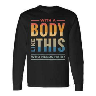 With A Body Like This Who Needs Hair Bald Guy Dad Long Sleeve T-Shirt - Seseable