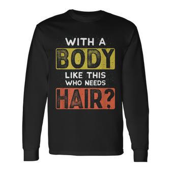 With A Body Like This Who Needs Hair Balding Dad Bod Long Sleeve T-Shirt T-Shirt | Mazezy