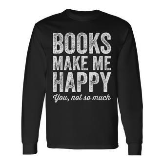 Books Make Me Happy You Not So Much Books Lover Long Sleeve T-Shirt - Seseable