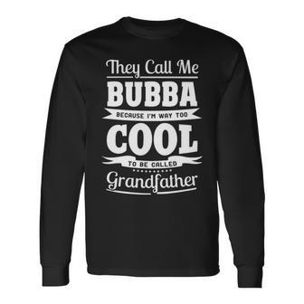 Bubba Grandpa Im Called Bubba Because Im Too Cool To Be Called Grandfather Long Sleeve T-Shirt - Seseable