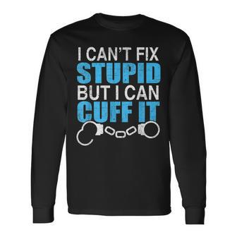 I Cant Fix Stupid But I Can Cuff It Great Policemen Long Sleeve T-Shirt T-Shirt | Mazezy
