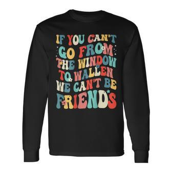 If You Can't Go From The Window We Can't Be Friends Long Sleeve T-Shirt | Mazezy