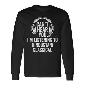I Can't Hear You Listening To Hindustani Classical Long Sleeve T-Shirt | Mazezy