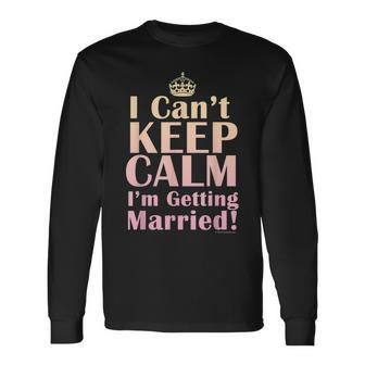 I Cant Keep Calm Im Getting Married Brides Long Sleeve T-Shirt T-Shirt | Mazezy