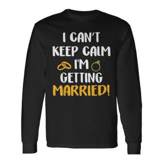 I Cant Keep Calm Im Getting Married Long Sleeve T-Shirt T-Shirt | Mazezy