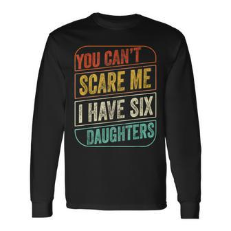 You Cant Scare Me I Have Six Daughters Dad Joke Long Sleeve T-Shirt T-Shirt | Mazezy