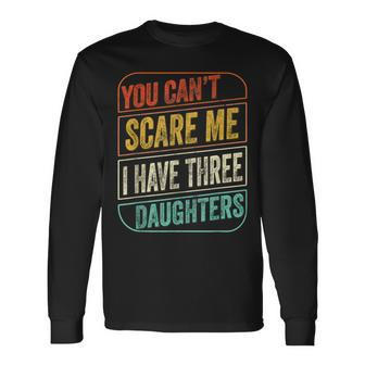 You Cant Scare Me I Have Three Daughters Dad Joke Long Sleeve T-Shirt T-Shirt | Mazezy