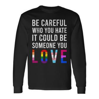Be Careful Who You Hate It Could Be Someone You Love Lgbt Long Sleeve T-Shirt T-Shirt | Mazezy