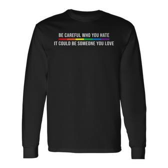 Be Careful Who You Hate It Could Be Someone You Love Lgbt Long Sleeve T-Shirt T-Shirt | Mazezy