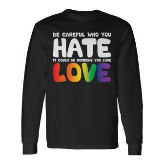Be Careful Who You Hate It Could Be Someone You Love Pride Long Sleeve T-Shirt T-Shirt | Mazezy
