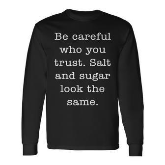 Be Careful With Who You Trust Salt&Sugar Look The Same Quote Long Sleeve T-Shirt | Mazezy