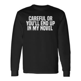 Careful Or Youll End Up In My Novel Book Writer Writer Long Sleeve T-Shirt T-Shirt | Mazezy