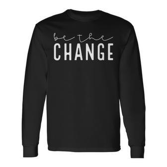 Be The Change Motivational Inspirational Quotes Long Sleeve T-Shirt | Mazezy