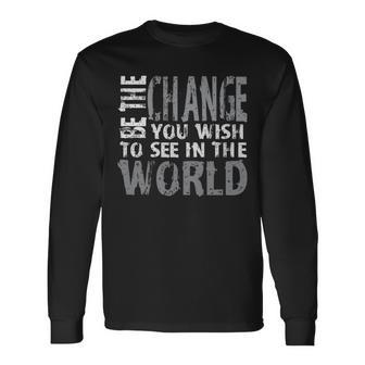 Be The Change You Wish To See In The World Motivational Long Sleeve T-Shirt | Mazezy