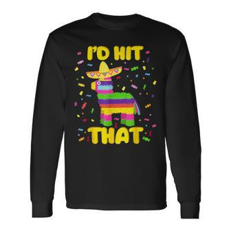 Cinco De Mayo Party I'd Hit That Pinatas Long Sleeve T-Shirt - Monsterry
