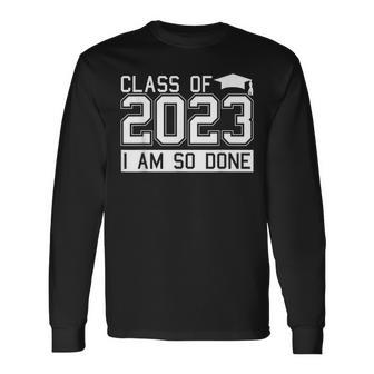 Class Of 2023 Im So Done Graduation Graduate Student Long Sleeve T-Shirt T-Shirt | Mazezy