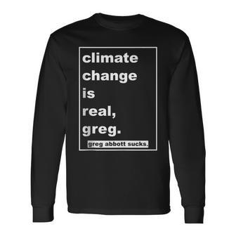 Climate Change Is Real Greg Greg Abbott Sucks Long Sleeve T-Shirt | Mazezy