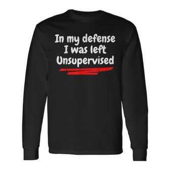 In My Defense I Was Left Unsupervised Long Sleeve T-Shirt | Mazezy