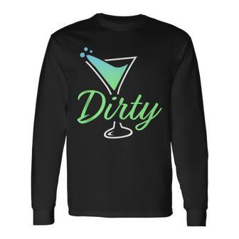 Dirty Dirty Martini Glass Drink Fun Happy Hour Long Sleeve T-Shirt - Seseable