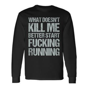 What Doesn't Kill Me Better Start Fucking Running Long Sleeve T-Shirt | Mazezy