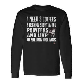 Dog German Shorthaired Gsp I Need 6 German Shorthaired Pointers Long Sleeve T-Shirt - Monsterry