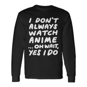 I Don't Always Watch Anime Japanese Animation Long Sleeve T-Shirt | Mazezy