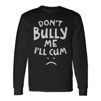 Dont Bully Me Ill Cum Quote White Text Dont Bully Me Ill Cum Quote White Text Long Sleeve T-Shirt - Monsterry