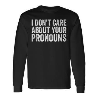 I Dont Care About Your Pronouns Anti Pronoun Long Sleeve T-Shirt - Seseable