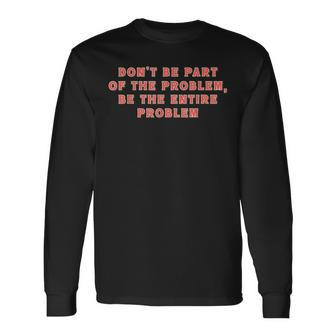 Dont Be Part Of The Problem Be The Entire Problem Long Sleeve T-Shirt - Monsterry CA