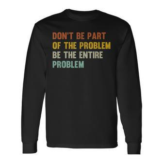 Dont Be Part Of The Problem Be The Entire Problem Long Sleeve T-Shirt - Monsterry AU
