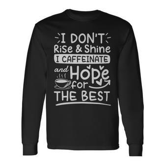 I Dont Rise And Shine I Caffeinate And Hope For The Best Coffee Lover I Dont Rise And Shine I Caffeinate And Hope For The Best Coffee Lover Long Sleeve T-Shirt - Monsterry CA