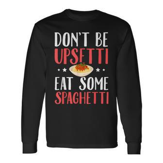 Don't Be Upsetti Eat Some Spaghetti Italian Food Long Sleeve T-Shirt | Mazezy
