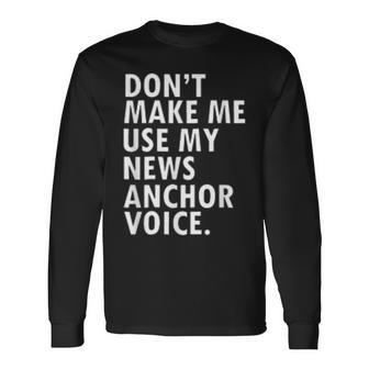 Dont Make Me Use My News Anchor Voice Long Sleeve T-Shirt | Mazezy