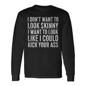 I Don't Want To Look Skinny I Want To Kick Your Ass Back Long Sleeve - Monsterry UK
