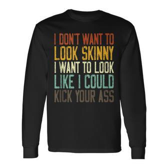I Don't Want To Look Skinny I Want To Look Like I Could Long Sleeve - Monsterry