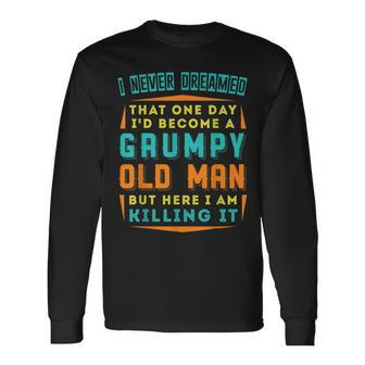 Never Dreamed That Id Become A Grumpy Old Man But Here I Am Long Sleeve T-Shirt T-Shirt | Mazezy